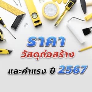 ราคาวัสดุก่อสร้าง และค่าแรง ปี 2567